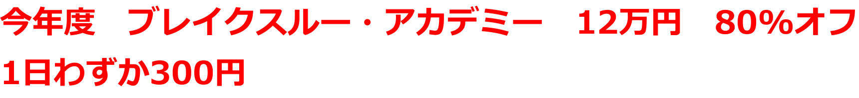 今年度　ブレイクスルー・アカデミー 12万円　80%オフ
1日わずか300円