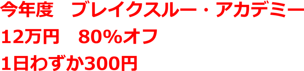 今年度　ブレイクスルー・アカデミー 12万円　80%オフ
1日わずか300円